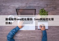 丽水站外seo优化报价（seo网站优化报价表）