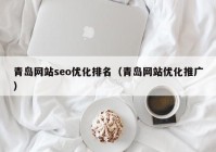 青岛网站seo优化排名（青岛网站优化推广）