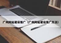 广州网站建设推广（广州网站建设推广方法）