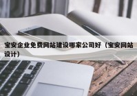 宝安企业免费网站建设哪家公司好（宝安网站设计）