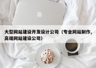 大型网站建设开发设计公司（专业网站制作,高端网站建设公司）