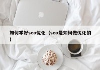 如何学好seo优化（seo是如何做优化的）