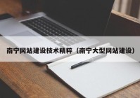 南宁网站建设技术精粹（南宁大型网站建设）