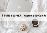 自学微信小程序开发（微信点餐小程序怎么做）