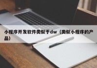 小程序开发软件类似于dw（类似小程序的产品）