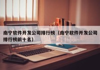 南宁软件开发公司排行榜（南宁软件开发公司排行榜前十名）