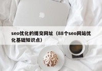 seo优化的提交网址（88个seo网站优化基础知识点）