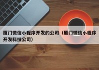 厦门微信小程序开发的公司（厦门微信小程序开发科技公司）