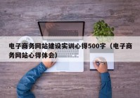 电子商务网站建设实训心得500字（电子商务网站心得体会）