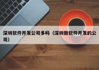 深圳软件开发公司多吗（深圳做软件开发的公司）