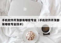 手机软件开发都有哪些专业（手机软件开发都有哪些专业技术）