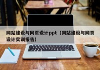 网站建设与网页设计ppt（网站建设与网页设计实训报告）