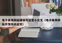 电子商务网站建设与运营小论文（电子商务网站开发技术论文）