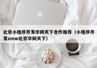 北京小程序开发华网天下合作推荐（小程序开发zmw北京华网天下）