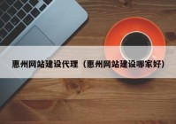 惠州网站建设代理（惠州网站建设哪家好）