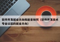 软件开发就业方向和前景如何（软件开发技术专业以后的就业方向）