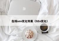 在线seo优化效果（SEo优化）