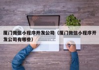 厦门微信小程序开发公司（厦门微信小程序开发公司有哪些）