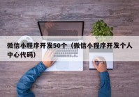 微信小程序开发50个（微信小程序开发个人中心代码）